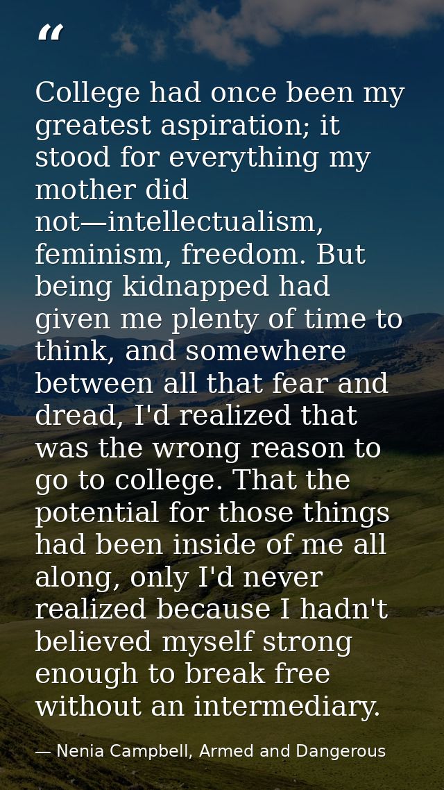 College had once been my greatest aspiration; it stood for everything my mother did not—intellectualism, feminism, freed — Nenia Campbell, Armed and Dangerous