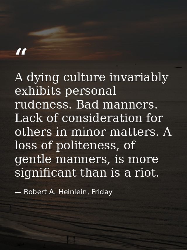 A dying culture invariably exhibits personal rudeness. Bad manners. Lack of consideration for others in minor matters. A — Robert A. Heinlein, Friday