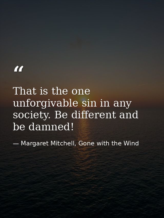 That is the one unforgivable sin in any society. Be different and be damned! — Margaret Mitchell, Gone with the Wind