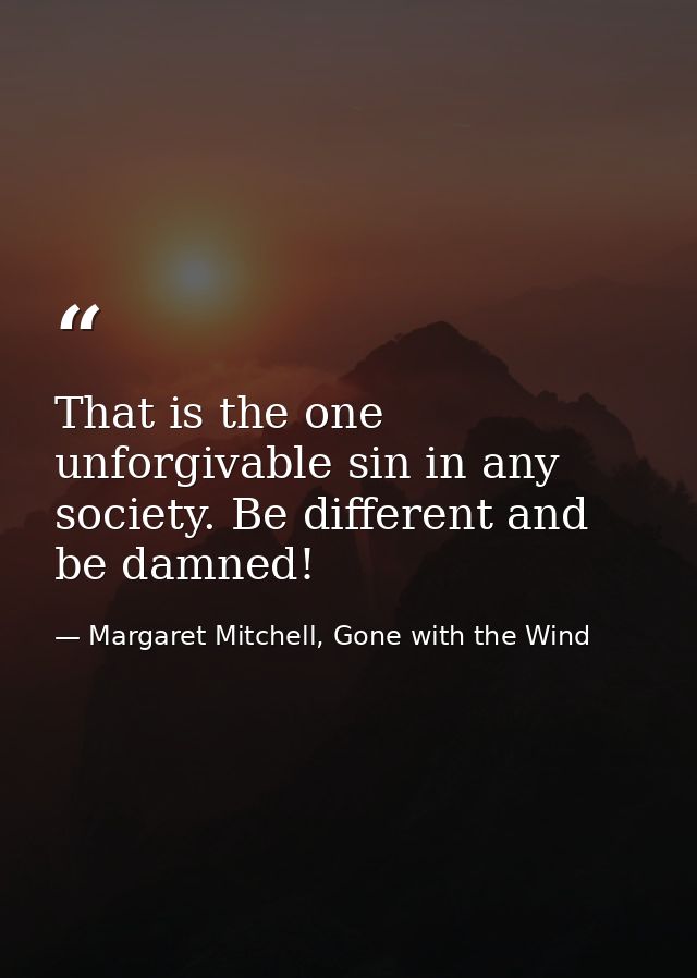 That is the one unforgivable sin in any society. Be different and be damned! — Margaret Mitchell, Gone with the Wind