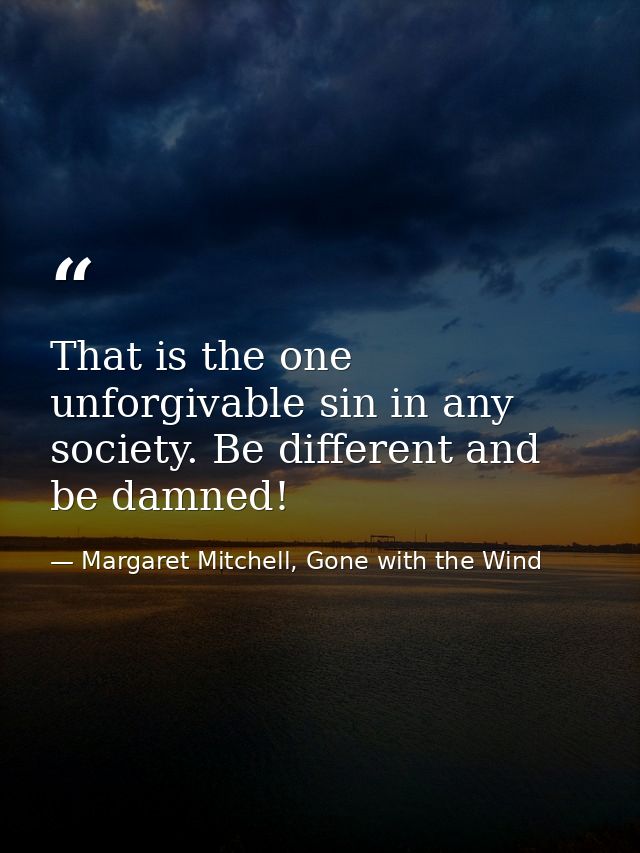 That is the one unforgivable sin in any society. Be different and be damned! — Margaret Mitchell, Gone with the Wind