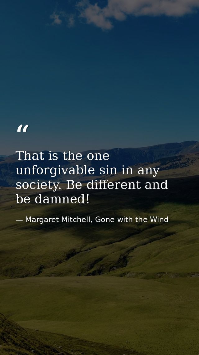That is the one unforgivable sin in any society. Be different and be damned! — Margaret Mitchell, Gone with the Wind