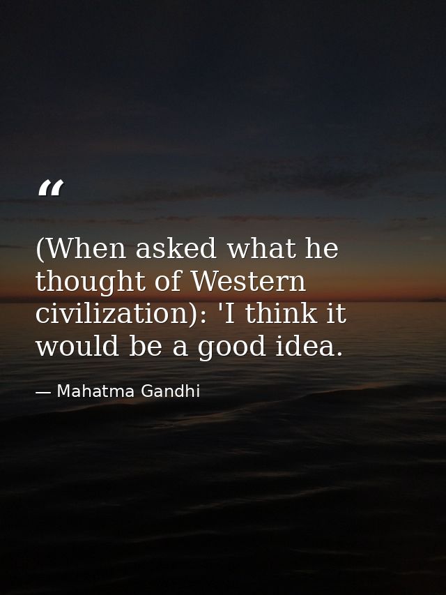 (When asked what he thought of Western civilization): 'I think it would be a good idea. — Mahatma Gandhi