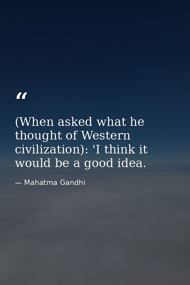 (When asked what he thought of Western civilization): 'I think it would be a good idea. — Mahatma Gandhi