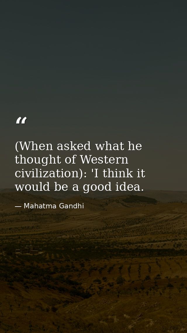 (When asked what he thought of Western civilization): 'I think it would be a good idea. — Mahatma Gandhi