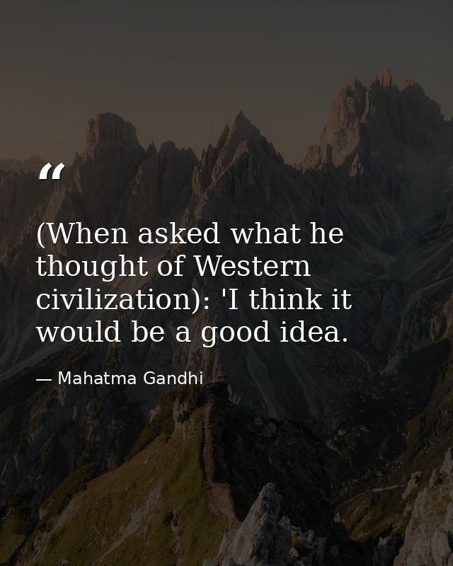 (When asked what he thought of Western civilization): 'I think it would be a good idea. — Mahatma Gandhi