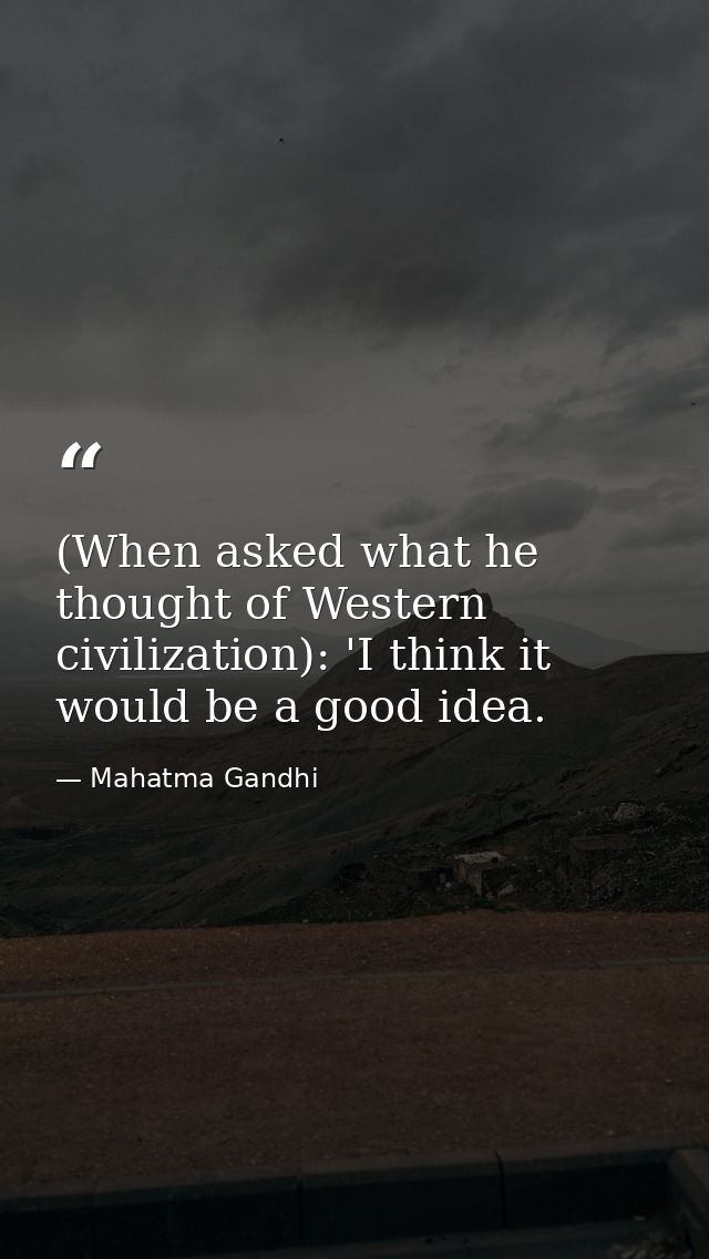 (When asked what he thought of Western civilization): 'I think it would be a good idea. — Mahatma Gandhi