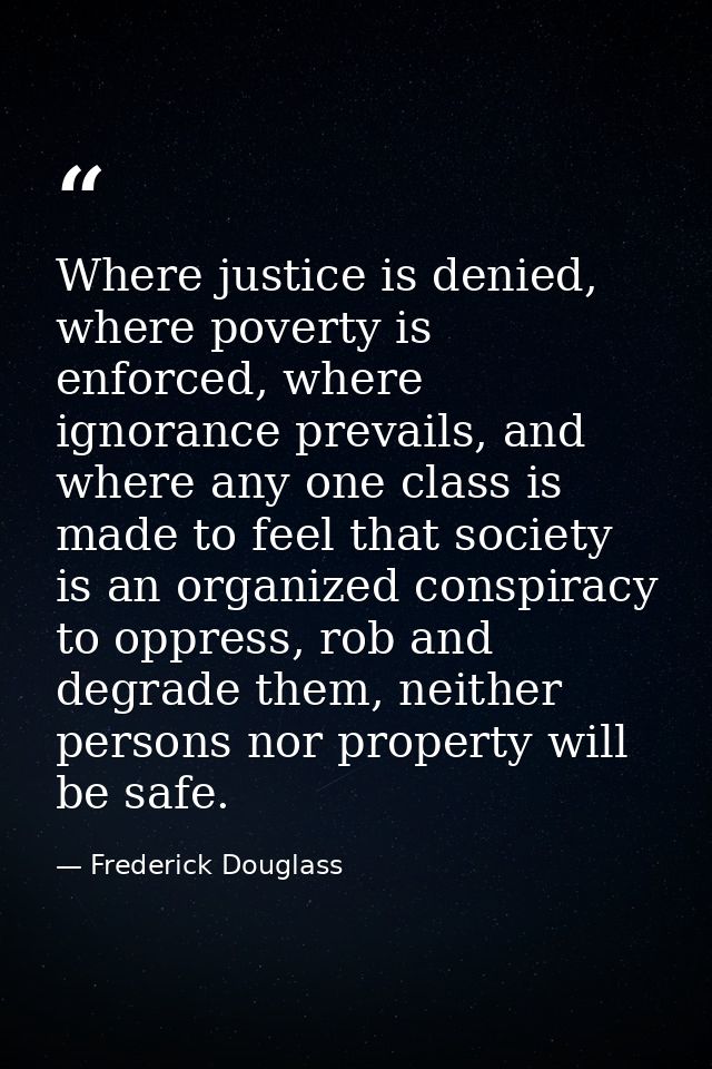 Where justice is denied, where poverty is enforced, where ignorance prevails, and where any one class is made to feel th — Frederick Douglass