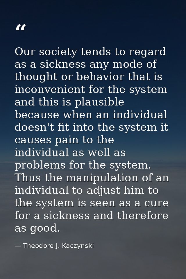 Our society tends to regard as a sickness any mode of thought or behavior that is inconvenient for the system and this i — Theodore J. Kaczynski