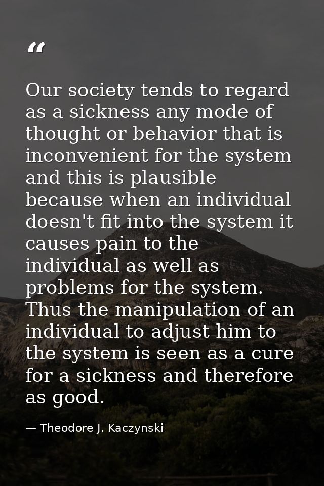 Our society tends to regard as a sickness any mode of thought or behavior that is inconvenient for the system and this i — Theodore J. Kaczynski