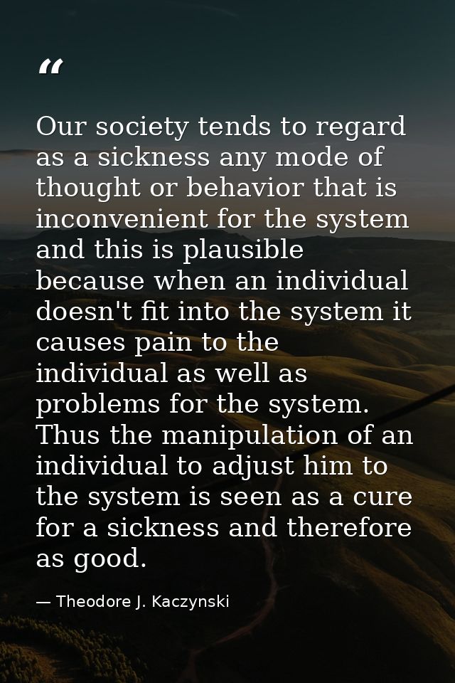 Our society tends to regard as a sickness any mode of thought or behavior that is inconvenient for the system and this i — Theodore J. Kaczynski