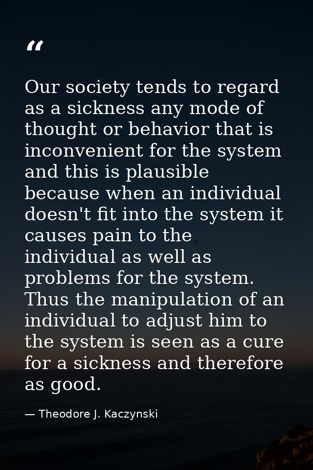 Our society tends to regard as a sickness any mode of thought or behavior that is inconvenient for the system and this i — Theodore J. Kaczynski