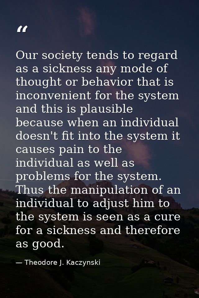 Our society tends to regard as a sickness any mode of thought or behavior that is inconvenient for the system and this i — Theodore J. Kaczynski
