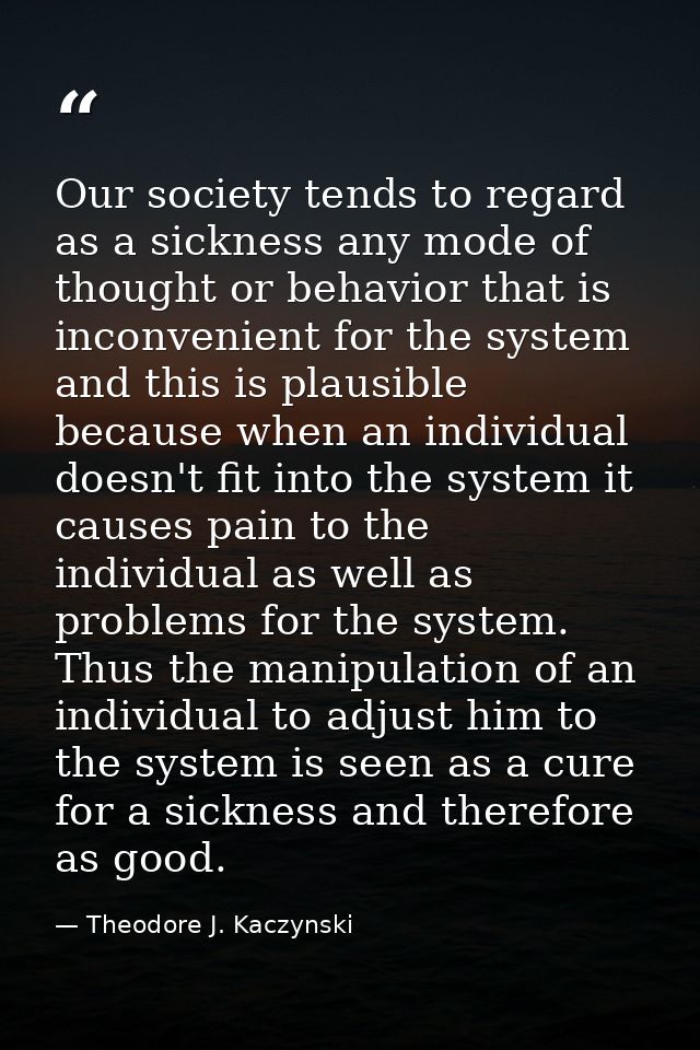 Our society tends to regard as a sickness any mode of thought or behavior that is inconvenient for the system and this i — Theodore J. Kaczynski