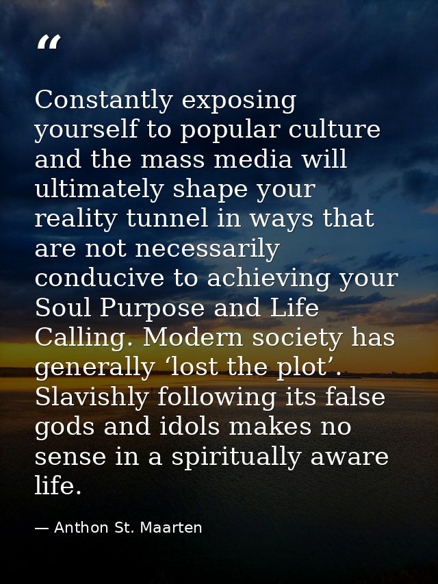 Constantly exposing yourself to popular culture and the mass media will ultimately shape your reality tunnel in ways tha — Anthon St. Maarten