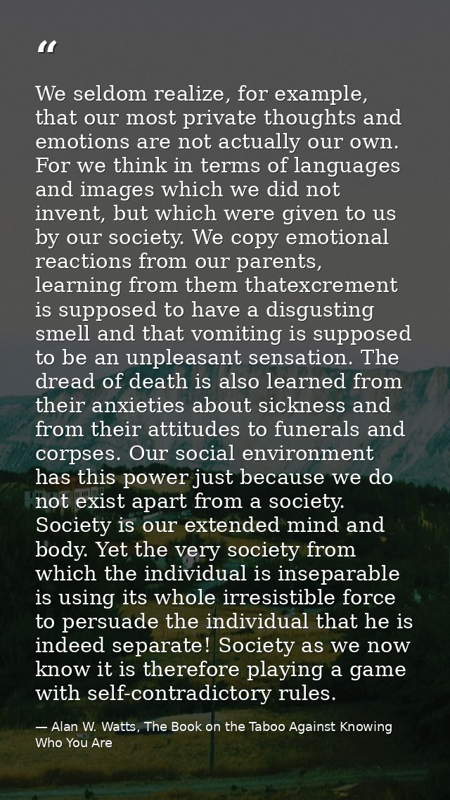 We seldom realize, for example, that our most private thoughts and emotions are not actually our own. For we think in te — Alan W. Watts, The Book on the Taboo Against Knowing Who You Are