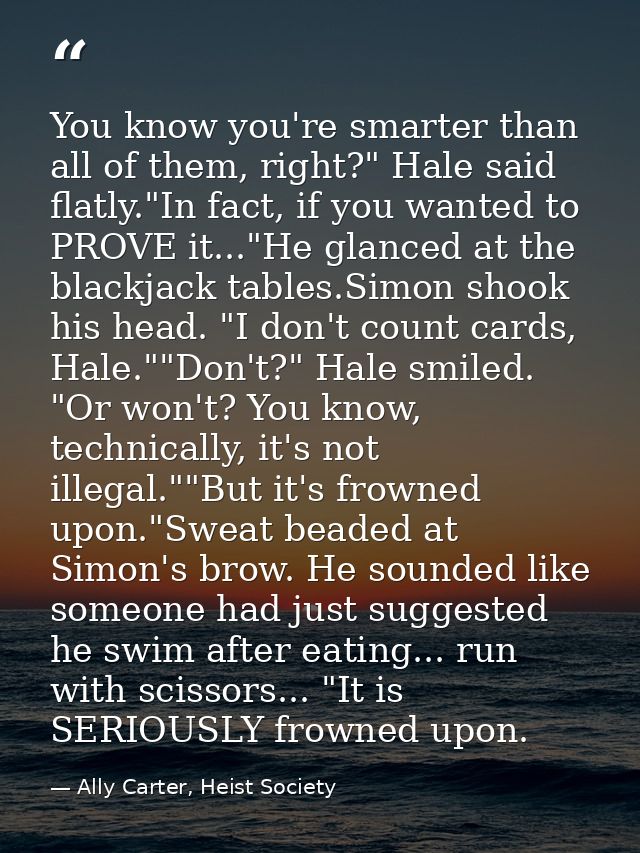 You know you're smarter than all of them, right?" Hale said flatly."In fact, if you wanted to PROVE it..."He glanced at  — Ally Carter, Heist Society