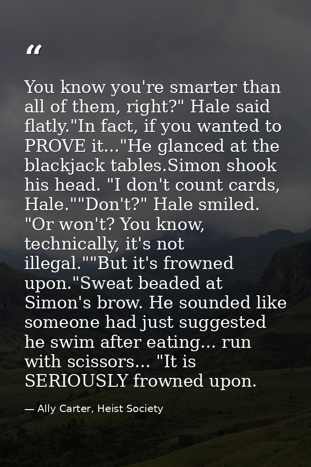 You know you're smarter than all of them, right?" Hale said flatly."In fact, if you wanted to PROVE it..."He glanced at  — Ally Carter, Heist Society