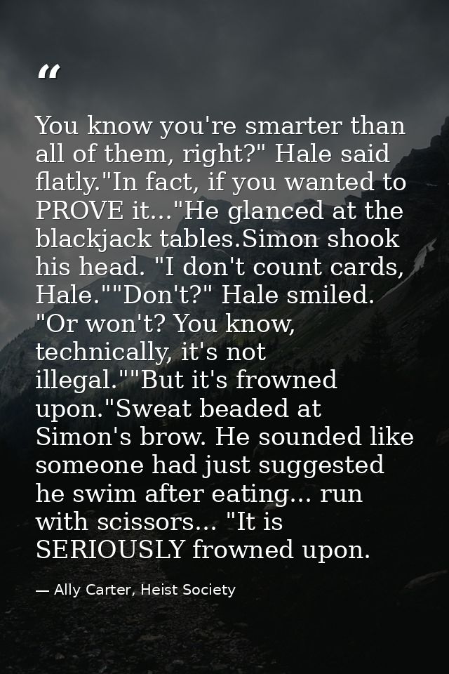 You know you're smarter than all of them, right?" Hale said flatly."In fact, if you wanted to PROVE it..."He glanced at  — Ally Carter, Heist Society