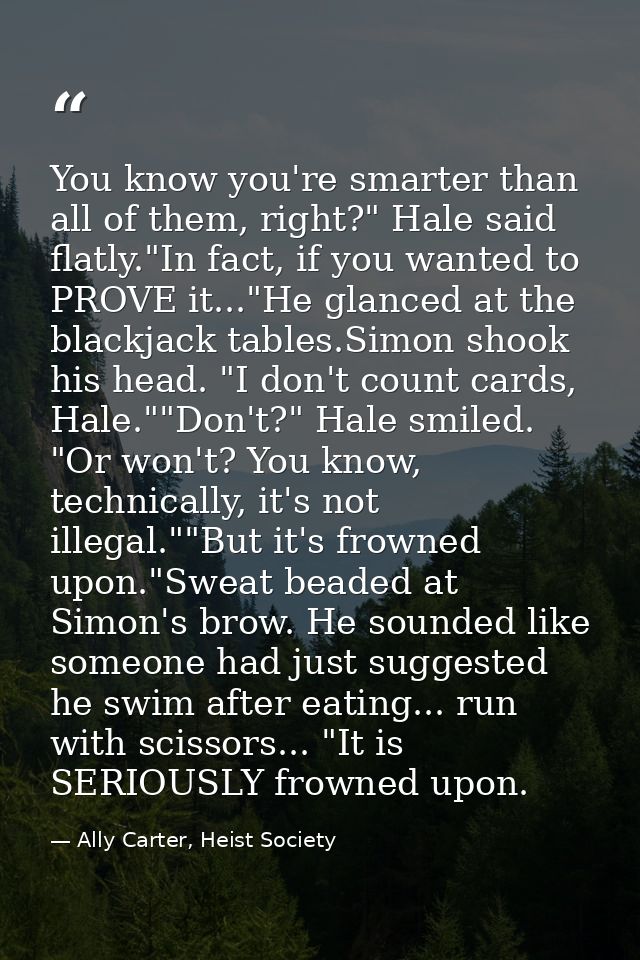 You know you're smarter than all of them, right?" Hale said flatly."In fact, if you wanted to PROVE it..."He glanced at  — Ally Carter, Heist Society