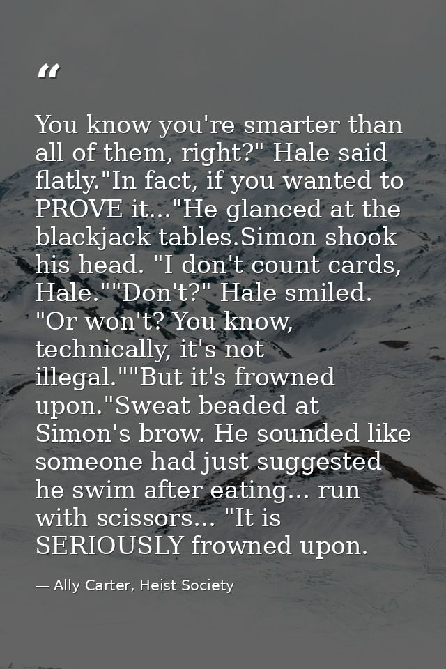 You know you're smarter than all of them, right?" Hale said flatly."In fact, if you wanted to PROVE it..."He glanced at  — Ally Carter, Heist Society