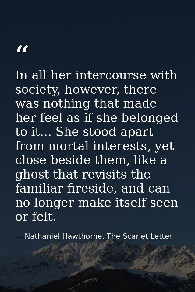 In all her intercourse with society, however, there was nothing that made her feel as if she belonged to it... She stood — Nathaniel Hawthorne, The Scarlet Letter