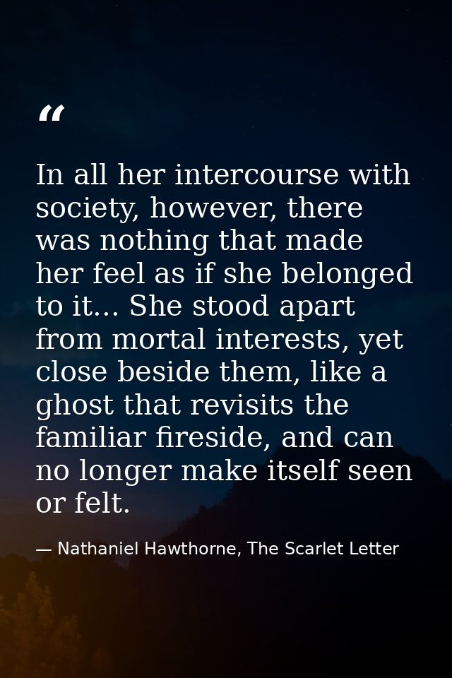 In all her intercourse with society, however, there was nothing that made her feel as if she belonged to it... She stood — Nathaniel Hawthorne, The Scarlet Letter