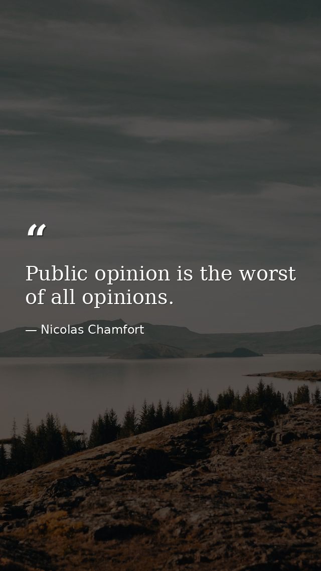 Public opinion is the worst of all opinions. — Nicolas Chamfort