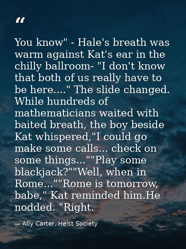 You know" - Hale's breath was warm against Kat's ear in the chilly ballroom- "I don't know that both of us really have t — Ally Carter, Heist Society