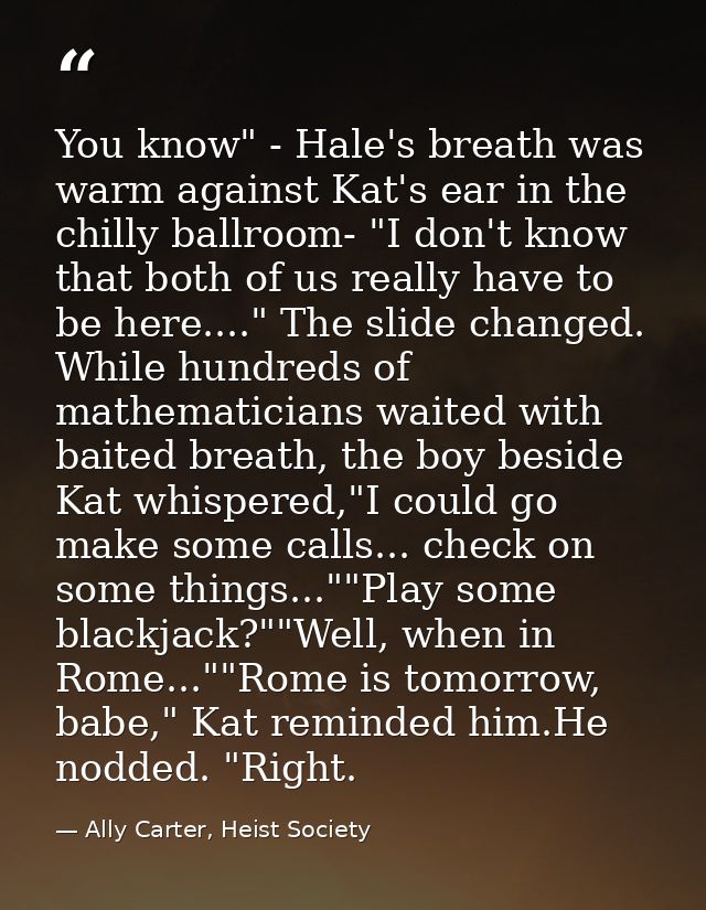 You know" - Hale's breath was warm against Kat's ear in the chilly ballroom- "I don't know that both of us really have t — Ally Carter, Heist Society