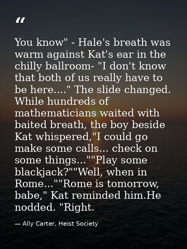 You know" - Hale's breath was warm against Kat's ear in the chilly ballroom- "I don't know that both of us really have t — Ally Carter, Heist Society