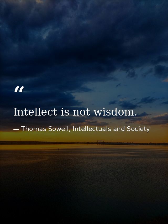 Intellect is not wisdom. — Thomas Sowell, Intellectuals and Society