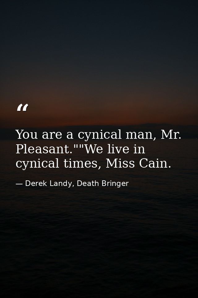 You are a cynical man, Mr. Pleasant.""We live in cynical times, Miss Cain. — Derek Landy, Death Bringer