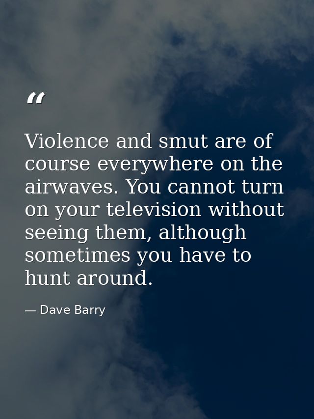 Violence and smut are of course everywhere on the airwaves. You cannot turn on your television without seeing them, alth — Dave Barry