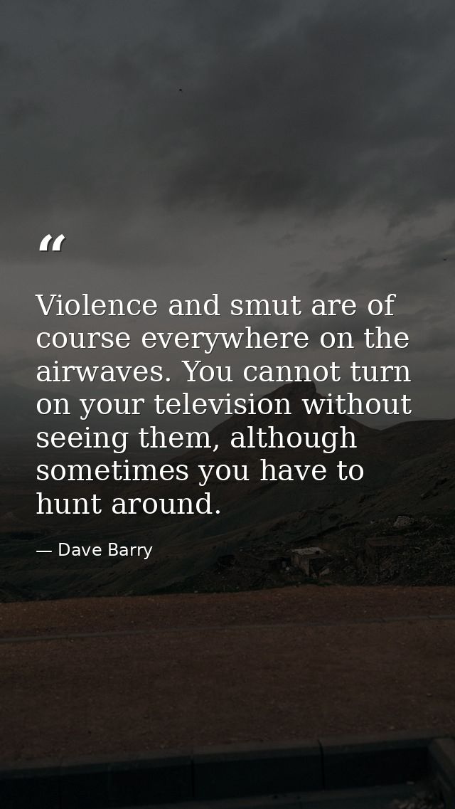 Violence and smut are of course everywhere on the airwaves. You cannot turn on your television without seeing them, alth — Dave Barry