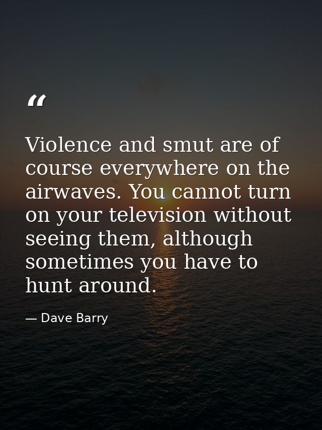 Violence and smut are of course everywhere on the airwaves. You cannot turn on your television without seeing them, alth — Dave Barry
