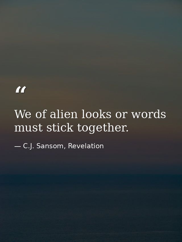We of alien looks or words must stick together. — C.J. Sansom, Revelation