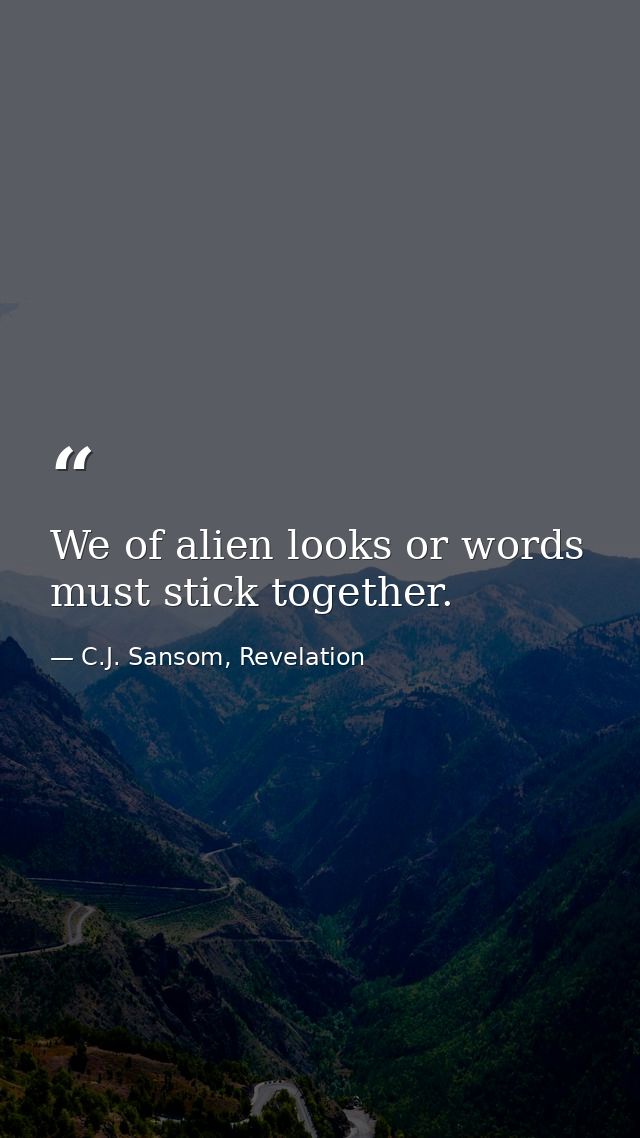 We of alien looks or words must stick together. — C.J. Sansom, Revelation