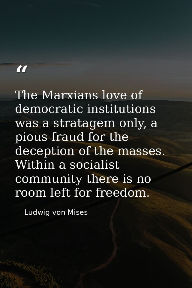 The Marxians love of democratic institutions was a stratagem only, a pious fraud for the deception of the masses. Within — Ludwig von Mises
