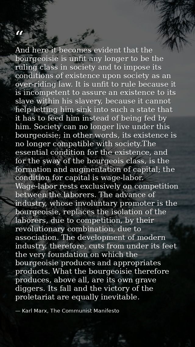 And here it becomes evident that the bourgeoisie is unfit any longer to be the ruling class in society and to impose its — Karl Marx, The Communist Manifesto