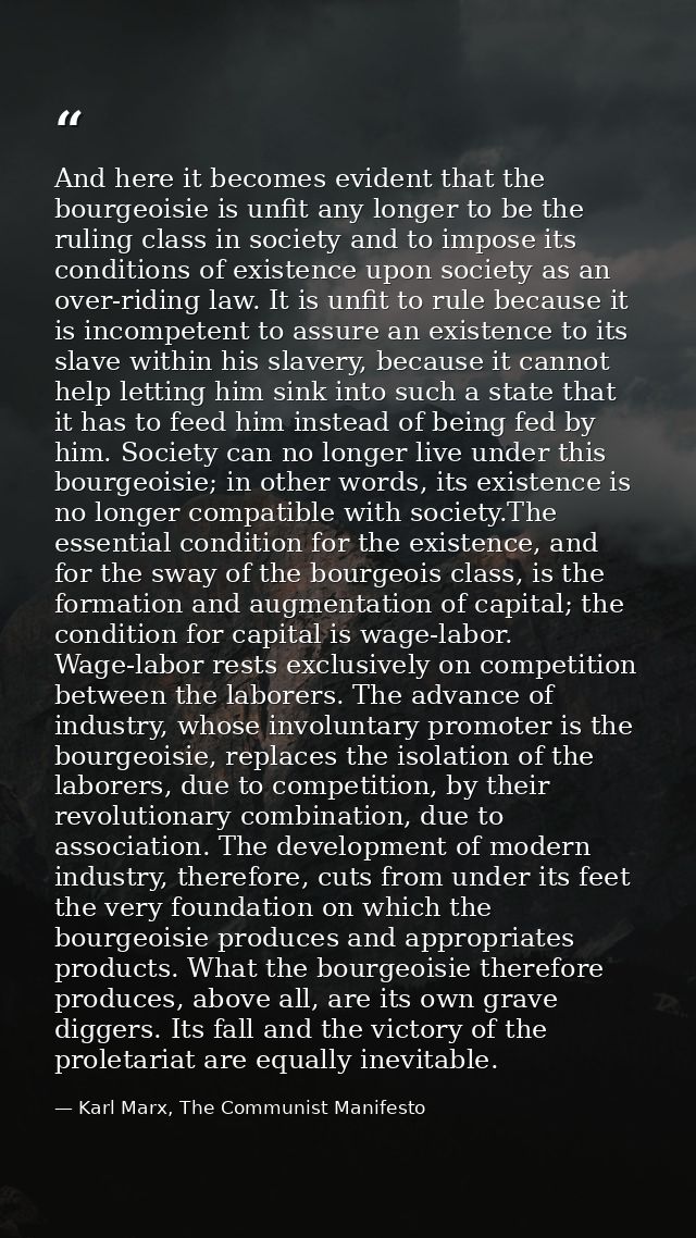 And here it becomes evident that the bourgeoisie is unfit any longer to be the ruling class in society and to impose its — Karl Marx, The Communist Manifesto