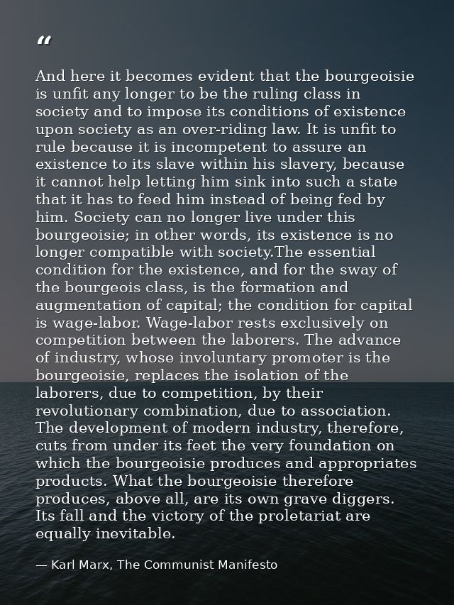 And here it becomes evident that the bourgeoisie is unfit any longer to be the ruling class in society and to impose its — Karl Marx, The Communist Manifesto