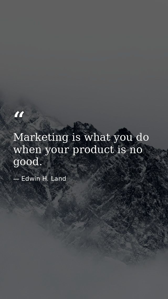 Marketing is what you do when your product is no good. — Edwin H. Land