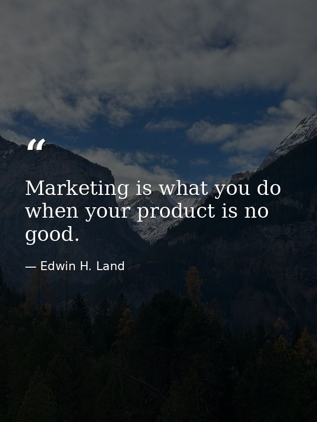 Marketing is what you do when your product is no good. — Edwin H. Land