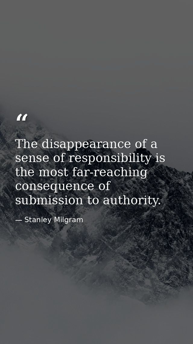 The disappearance of a sense of responsibility is the most far-reaching consequence of submission to authority. — Stanley Milgram