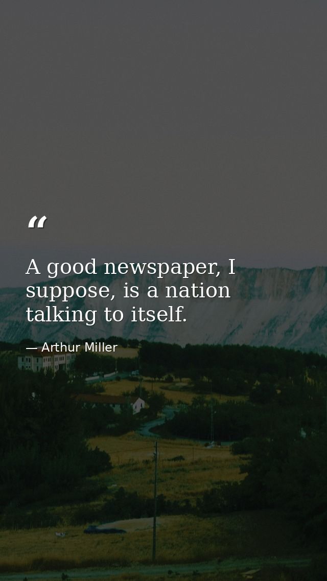 A good newspaper, I suppose, is a nation talking to itself. — Arthur Miller