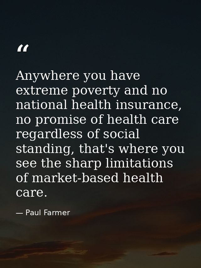 Anywhere you have extreme poverty and no national health insurance, no promise of health care regardless of social stand — Paul Farmer