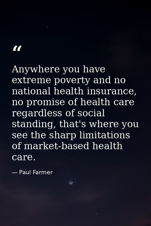 Anywhere you have extreme poverty and no national health insurance, no promise of health care regardless of social stand — Paul Farmer