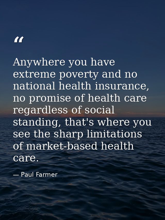 Anywhere you have extreme poverty and no national health insurance, no promise of health care regardless of social stand — Paul Farmer