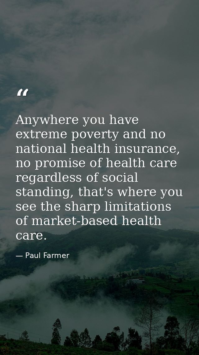 Anywhere you have extreme poverty and no national health insurance, no promise of health care regardless of social stand — Paul Farmer